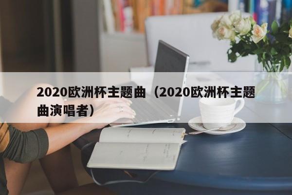 2020欧洲杯主题曲（2020欧洲杯主题曲演唱者）  第1张