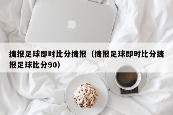 捷报足球即时比分捷报（捷报足球即时比分捷报足球比分90）  第1张