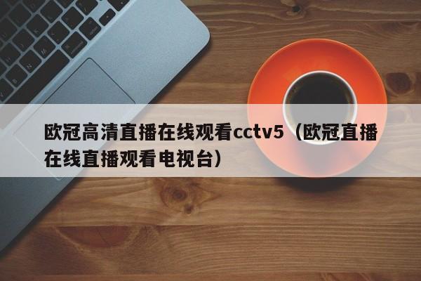 欧冠高清直播在线观看cctv5（欧冠直播在线直播观看电视台）  第1张