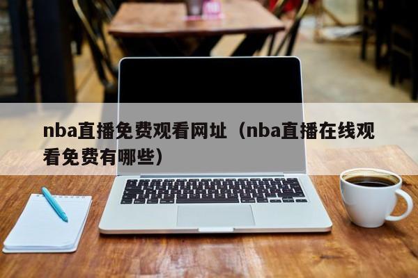 nba直播免费观看网址（nba直播在线观看免费有哪些）  第1张