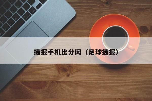 捷报手机比分网（足球捷报）  第1张